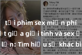 tải phim sex miễn phí Phân biệt giữa giới tính và sex ở người lớn: Tìm hiểu sự khác biệt và yếu tố quyết định