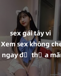 sex gái tây vietsub Xem sex không che HD ngay để thỏa mãn cơn khát tình dục của bạn! Video chất lượng cao, cảnh quay rõ nét, sẽ khiến bạn không thể rời mắt! Hãy trải nghiệm ngay!