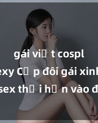 gái việt cosplay sexy Cặp đôi gái xinh sex thổi hồn vào đêm muộn