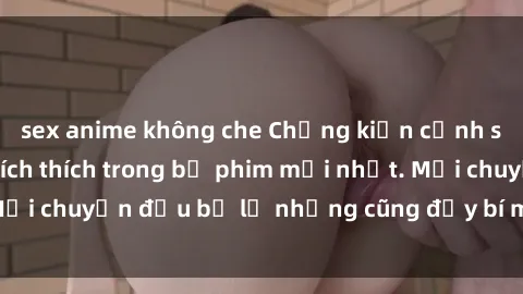 sex anime không che Chứng kiến cảnh sex quay lén đầy kích thích trong bộ phim mới nhất. Mọi chuyện đều bị lộ nhưng cũng đầy bí mật và hấp dẫn!