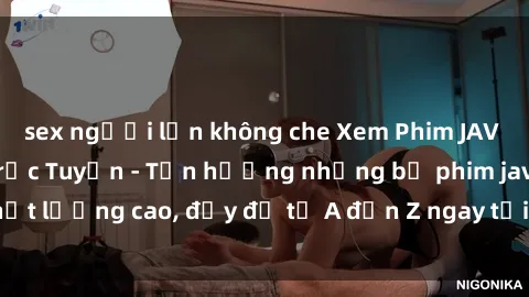 sex người lớn không che Xem Phim JAV Full HD Miễn Phí Trực Tuyến - Tận hưởng những bộ phim jav chất lượng cao, đầy đủ từ A đến Z ngay tại đây! Hãy khám phá ngay!