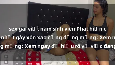 sex gái việt nam sinh viên Phát hiện clip sex nữ sinh mới nhất gây xôn xao cộng đồng mạng: Xem ngay để hiểu rõ vụ việc đang gây sốt!