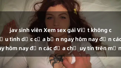 jav sinh viên Xem sex gái Việt không che thỏa mãn nhu cầu tình dục của bạn ngay hôm nay đến các địa chỉ uy tín trên mạng.