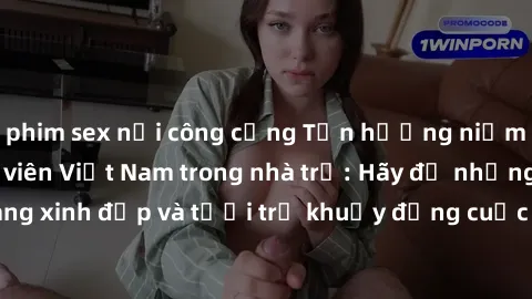 phim sex nơi công cộng Tận hưởng niềm vui sex gái sinh viên Việt Nam trong nhà trọ: Hãy để những cô nàng xinh đẹp và tươi trẻ khuấy động cuộc sống của bạn ngay hôm nay!