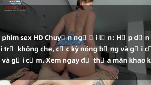 phim sex HD Chuyện người lớn: Hấp dẫn với video sex gái trẻ không che, cực kỳ nóng bỏng và gợi cảm. Xem ngay để thỏa mãn khao khát dục vọng.