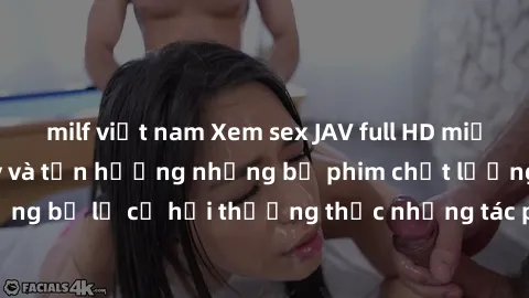 milf việt nam Xem sex JAV full HD miễn phí ngay hôm nay và tận hưởng những bộ phim chất lượng cao không che. Đừng bỏ lỡ cơ hội thưởng thức những tác phẩm nghệ thuật này chỉ với một cú click!