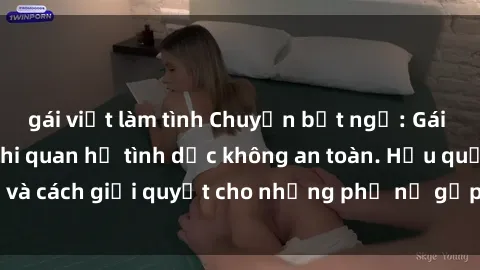 gái việt làm tình Chuyện bất ngờ: Gái Việt có bầu sau khi quan hệ tình dục không an toàn. Hậu quả và cách giải quyết cho những phụ nữ gặp tình huống tương tự.