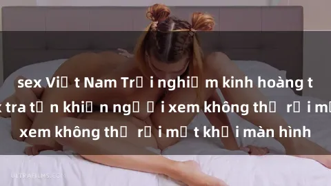 sex Việt Nam Trải nghiệm kinh hoàng trong bộ phim sex tra tấn khiến người xem không thể rời mắt khỏi màn hình