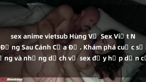 sex anime vietsub Hùng Vỹ Sex Việt Nam: Những Bí Mật Đằng Sau Cánh Cửa Đỏ. Khám phá cuộc sống và những dịch vụ sex đầy hấp dẫn của người Việt Nam.