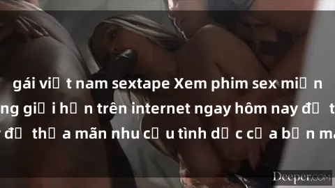 gái việt nam sextape Xem phim sex miễn phí hoàn toàn không giới hạn trên internet ngay hôm nay để thỏa mãn nhu cầu tình dục của bạn mà không tốn chi phí.