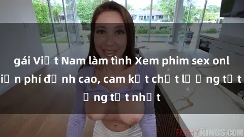 gái Việt Nam làm tình Xem phim sex online miễn phí đỉnh cao, cam kết chất lượng tốt nhất