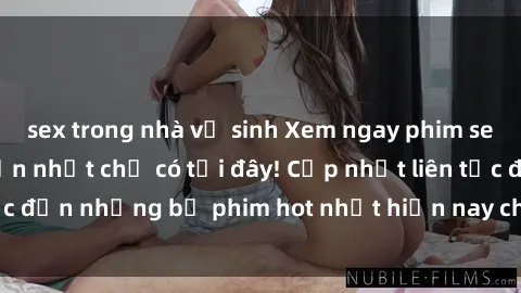 sex trong nhà vệ sinh Xem ngay phim sex mới nhất, hấp dẫn nhất chỉ có tại đây! Cập nhật liên tục đến những bộ phim hot nhất hiện nay chỉ trong vài cú click!