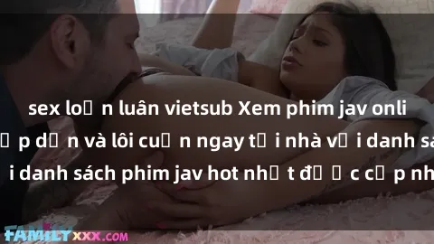 sex loạn luân vietsub Xem phim jav online: trải nghiệm hấp dẫn và lôi cuốn ngay tại nhà với danh sách phim jav hot nhất được cập nhật liên tục.