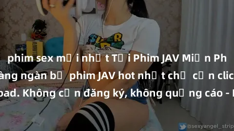 phim sex mới nhất Tải Phim JAV Miễn Phí - Thưởng thức hàng ngàn bộ phim JAV hot nhất chỉ cần click download. Không cần đăng ký, không quảng cáo - Dễ dàng tải về và xem online!