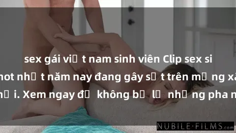sex gái việt nam sinh viên Clip sex sinh viên mới nhất hot nhất năm nay đang gây sốt trên mạng xã hội. Xem ngay để không bỏ lỡ những pha nóng không thể bỏ qua!