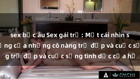sex bắc âu Sex gái trẻ: Một cái nhìn sâu lắng vào cuộc sống của những cô nàng trẻ đẹp và cuộc sống tình dục của họ