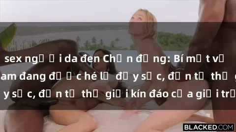 sex người da đen Chấn động: Bí mật về sex nữ sinh Việt Nam đang được hé lộ đầy sốc, đến từ thế giới kín đáo của giới trẻ.