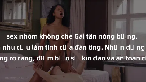 sex nhóm không che Gái tân nóng bỏng, dâm đãng thỏa mãn nhu cầu làm tình của đàn ông. Nhận dạng không rõ ràng, đảm bảo sự kín đáo và an toàn cho trải nghiệm tuyệt vời.