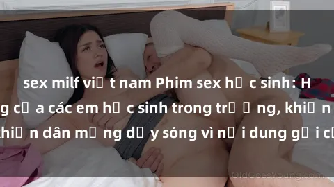 sex milf việt nam Phim sex học sinh: Hành động nóng bỏng của các em học sinh trong trường, khiến dân mạng dậy sóng vì nội dung gợi cảm và kích thích.