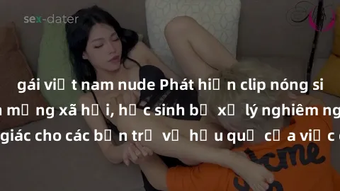 gái việt nam nude Phát hiện clip nóng sinh viên gây sốt trên mạng xã hội, học sinh bị xử lý nghiêm ngặt. Đây là cảnh giác cho các bạn trẻ về hậu quả của việc chia sẻ thông tin trái phép trên internet.