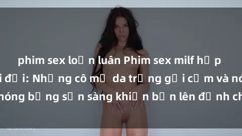 phim sex loạn luân Phim sex milf hấp dẫn nhất mọi thời đại: Những cô mẹ da trắng gợi cảm và nóng bỏng sẵn sàng khiến bạn lên đỉnh chỉ trong chớp mắt!