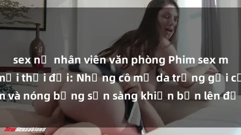 sex nữ nhân viên văn phòng Phim sex milf hấp dẫn nhất mọi thời đại: Những cô mẹ da trắng gợi cảm và nóng bỏng sẵn sàng khiến bạn lên đỉnh chỉ trong chớp mắt!