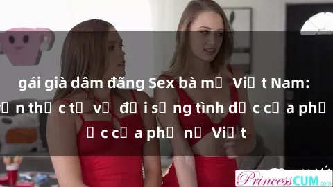 gái già dâm đãng Sex bà mẹ Việt Nam: Câu chuyện thực tế về đời sống tình dục của phụ nữ Việt
