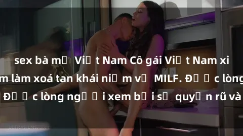 sex bà mẹ Việt Nam Cô gái Việt Nam xinh đẹp và gợi cảm làm xoá tan khái niệm về MILF. Được lòng người xem bởi sự quyến rũ và dễ thương.