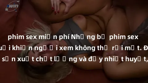phim sex miễn phí Những bộ phim sex của phụ nữ lớn tuổi khiến người xem không thể rời mắt. Được sản xuất chất lượng và đầy nhiệt huyết, đáng xem và trải nghiệm.