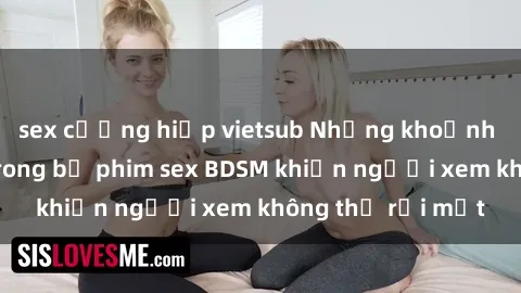 sex cưỡng hiếp vietsub Những khoảnh khắc hấp dẫn trong bộ phim sex BDSM khiến người xem không thể rời mắt