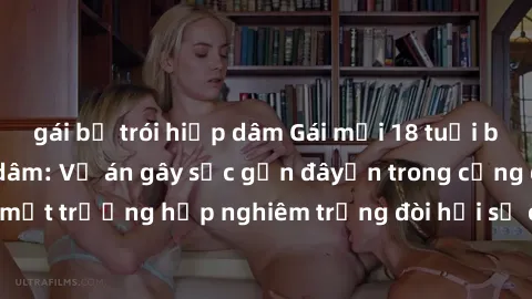 gái bị trói hiếp dâm Gái mới 18 tuổi bị trói và bị hiếp dâm: Vụ án gây sốc gần đâyến trong cộng đồng. Đây là một trường hợp nghiêm trọng đòi hỏi sự can thiệp mạnh mẽ từ phía công lý.