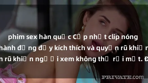 phim sex hàn quốc Cập nhật clip nóng BDSM: Những pha hành động đầy kích thích và quyến rũ khiến người xem không thể rời mắt. Đừng bỏ lỡ!
