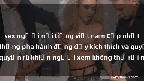 sex người nổi tiếng việt nam Cập nhật clip nóng BDSM: Những pha hành động đầy kích thích và quyến rũ khiến người xem không thể rời mắt. Đừng bỏ lỡ!