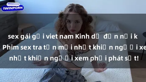 sex gái gọi viet nam Kinh dị đến nỗi không thể tin nổi: Phim sex tra tấn mới nhất khiến người xem phải phát sốt!
