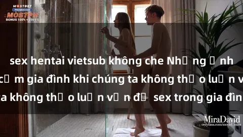 sex hentai vietsub không che Những ảnh hưởng đến tình cảm gia đình khi chúng ta không thảo luận vấn đề sex trong gia đình