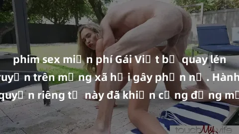 phim sex miễn phí Gái Việt bị quay lén khi tắm, clip lan truyền trên mạng xã hội gây phẫn nộ. Hành động vi phạm quyền riêng tư này đã khiến cộng đồng mạng bức xúc và đòi trừng phạt thật nghiêm khắc.