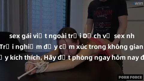 sex gái việt ngoài trời Dịch vụ sex nhà nghỉ đẳng cấp: Trải nghiệm đầy cảm xúc trong không gian lãng mạn, đầy kích thích. Hãy đặt phòng ngay hôm nay để thỏa mãn khát khao của bạn!
