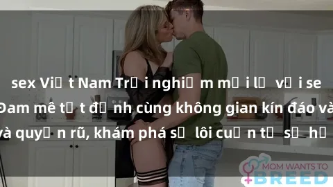sex Việt Nam Trải nghiệm mới lạ với sex phòng thay đồ: Đam mê tột đỉnh cùng không gian kín đáo và quyến rũ, khám phá sự lôi cuốn từ sự hấp dẫn của nơi này.