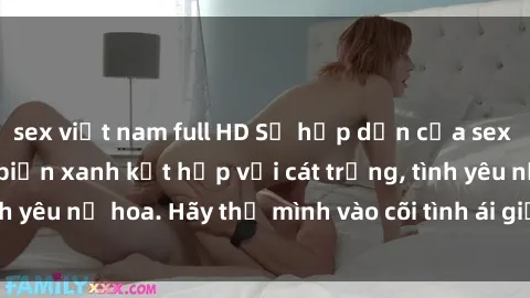 sex việt nam full HD Sự hấp dẫn của sex bãi biển: Khi sóng biển xanh kết hợp với cát trắng, tình yêu nở hoa. Hãy thả mình vào cõi tình ái giữa sóng biển!