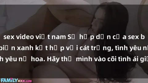 sex video việt nam Sự hấp dẫn của sex bãi biển: Khi sóng biển xanh kết hợp với cát trắng, tình yêu nở hoa. Hãy thả mình vào cõi tình ái giữa sóng biển!