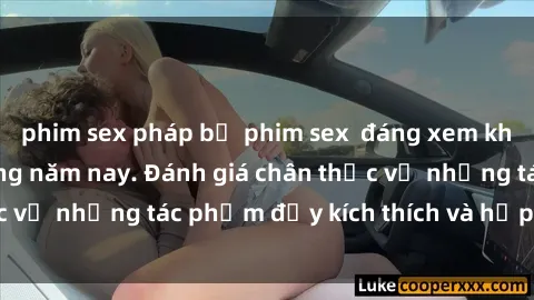 phim sex pháp bộ phim sex  đáng xem không thể bỏ lỡ trong năm nay. Đánh giá chân thực về những tác phẩm đầy kích thích và hấp dẫn này.