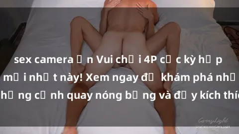 sex camera ẩn Vui chơi 4P cực kỳ hấp dẫn trong phim sex mới nhất này! Xem ngay để khám phá những cảnh quay nóng bỏng và đầy kích thích của bộ phim này!