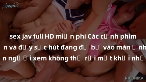 sex jav full HD miễn phí Các cảnh phim sex bukkake hấp dẫn và đầy sức hút đang đổ bộ vào màn ảnh, khiến người xem không thể rời mắt khỏi những cảnh quay đầy kích thích.