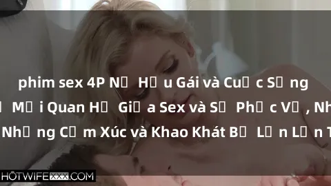 phim sex 4P Nữ Hầu Gái và Cuộc Sống Của Họ: Bí Mật Về Mối Quan Hệ Giữa Sex và Sự Phục Vụ, Những Cảm Xúc và Khao Khát Bị Lẫn Lộn Trong Lĩnh Vực Này.