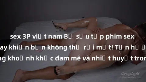 sex 3P việt nam Bộ sưu tập phim sex Mỹ hot nhất năm nay khiến bạn không thể rời mắt! Tận hưởng những khoảnh khắc đam mê và nhiệt huyết trong các tác phẩm nóng bỏng này!