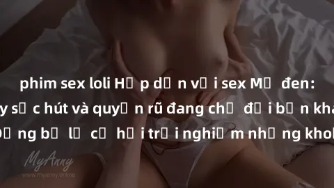 phim sex loli Hấp dẫn với sex Mỹ đen: Những bí mật đầy sức hút và quyến rũ đang chờ đợi bạn khám phá! Đừng bỏ lỡ cơ hội trải nghiệm những khoảnh khắc mãnh liệt và đam mê!