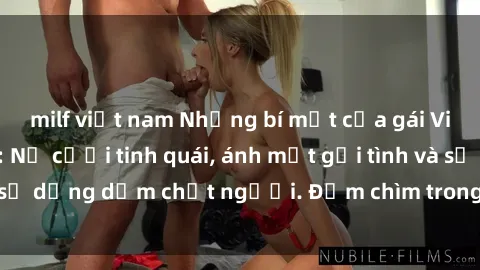 milf việt nam Những bí mật của gái Việt Nam dâm đãng: Nụ cười tinh quái, ánh mắt gợi tình và sự dụng dẫm chết người. Đắm chìm trong vòng xoay đam mê!
