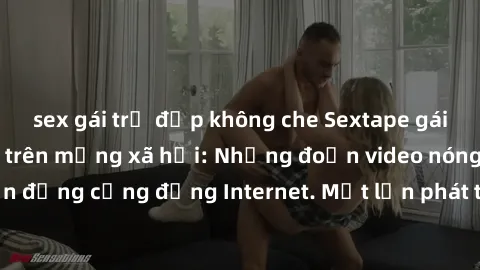 sex gái trẻ đẹp không che Sextape gái Việt Nam gây sốt trên mạng xã hội: Những đoạn video nóng nực kỳ gây chấn động cộng đồng Internet. Một lần phát tán đã khiến người xem không thể rời mắt.