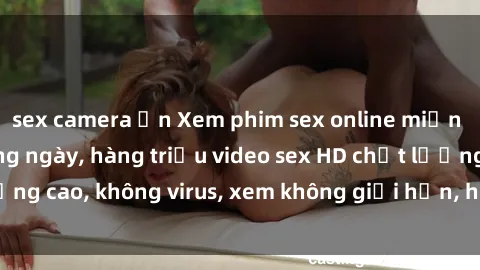 sex camera ẩn Xem phim sex online miễn phí, cập nhật hàng ngày, hàng triệu video sex HD chất lượng cao, không virus, xem không giới hạn, hoàn toàn miễn phí.