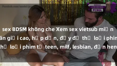 sex BDSM không che Xem sex vietsub miễn phí tại nhà, độ phân giải cao, hấp dẫn, đầy đủ thể loại phim từ teen, milf, lesbian, đến hentai và jav.